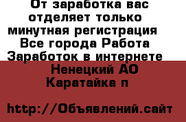 От заработка вас отделяет только 5 минутная регистрация  - Все города Работа » Заработок в интернете   . Ненецкий АО,Каратайка п.